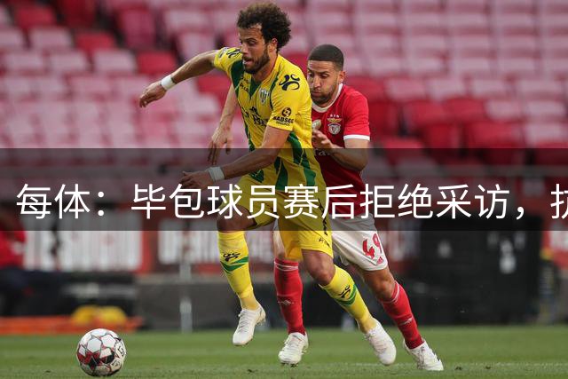 每体：毕包球员赛后拒绝采访，抗议家属观赛名额被取消